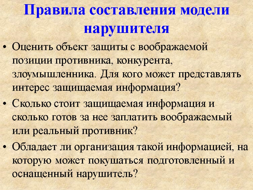 Правила составления модели нарушителя Оценить объект защиты с воображаемой позиции противника, конкурента, злоумышленника. Для